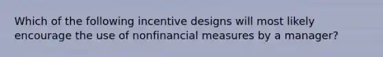 Which of the following incentive designs will most likely encourage the use of nonfinancial measures by a manager?