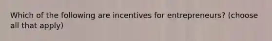 Which of the following are incentives for entrepreneurs? (choose all that apply)