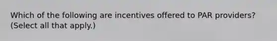 Which of the following are incentives offered to PAR providers? (Select all that apply.)