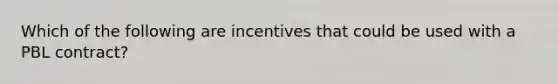 Which of the following are incentives that could be used with a PBL contract?