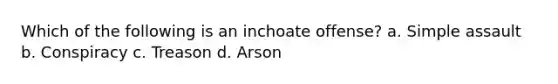 Which of the following is an inchoate offense? a. Simple assault b. Conspiracy c. Treason d. Arson