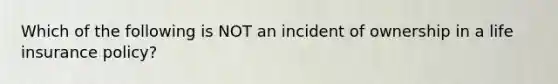 Which of the following is NOT an incident of ownership in a life insurance policy?