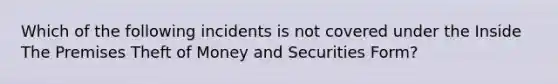 Which of the following incidents is not covered under the Inside The Premises Theft of Money and Securities Form?