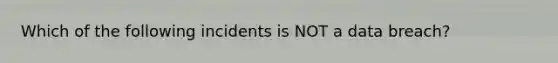 Which of the following incidents is NOT a data breach?