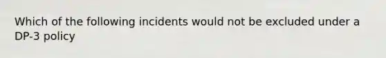 Which of the following incidents would not be excluded under a DP-3 policy