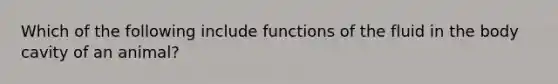 Which of the following include functions of the fluid in the body cavity of an animal?