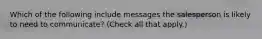 Which of the following include messages the salesperson is likely to need to communicate? (Check all that apply.)