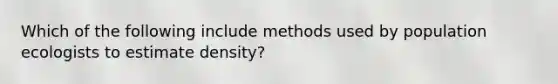 Which of the following include methods used by population ecologists to estimate density?