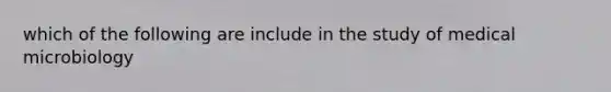 which of the following are include in the study of medical microbiology