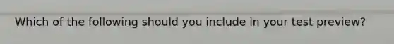 Which of the following should you include in your test preview?