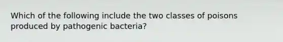 Which of the following include the two classes of poisons produced by pathogenic bacteria?