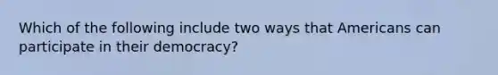 Which of the following include two ways that Americans can participate in their democracy?