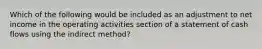 Which of the following would be included as an adjustment to net income in the operating activities section of a statement of cash flows using the indirect method?