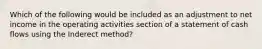 Which of the following would be included as an adjustment to net income in the operating activities section of a statement of cash flows using the Inderect method?