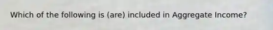 Which of the following is (are) included in Aggregate Income?