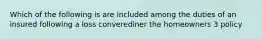 Which of the following is are included among the duties of an insured following a loss converediner the homeowners 3 policy