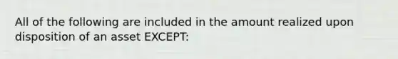 All of the following are included in the amount realized upon disposition of an asset EXCEPT: