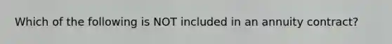 Which of the following is NOT included in an annuity contract?