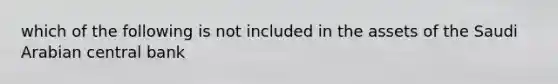 which of the following is not included in the assets of the Saudi Arabian central bank