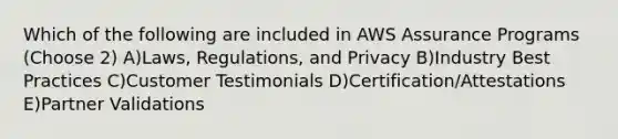 Which of the following are included in AWS Assurance Programs (Choose 2) A)Laws, Regulations, and Privacy B)Industry Best Practices C)Customer Testimonials D)Certification/Attestations E)Partner Validations