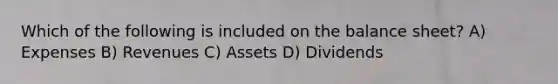 Which of the following is included on the balance sheet? A) Expenses B) Revenues C) Assets D) Dividends