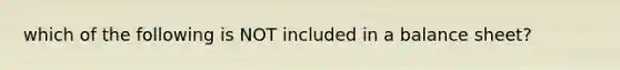 which of the following is NOT included in a balance sheet?