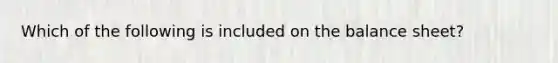 Which of the following is included on the balance sheet?