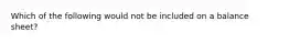 Which of the following would not be included on a balance sheet?