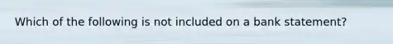 Which of the following is not included on a bank statement?