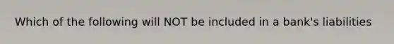 Which of the following will NOT be included in a bank's liabilities