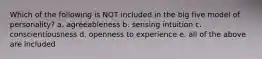 Which of the following is NOT included in the big five model of personality? a. agreeableness b. sensing intuition c. conscientiousness d. openness to experience e. all of the above are included