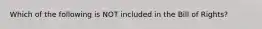 Which of the following is NOT included in the Bill of Rights?