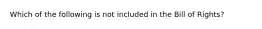 Which of the following is not included in the Bill of Rights?