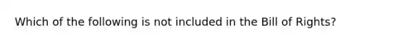 Which of the following is not included in the Bill of Rights?