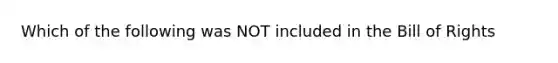 Which of the following was NOT included in the Bill of Rights