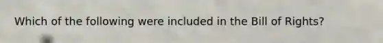 Which of the following were included in the Bill of Rights?