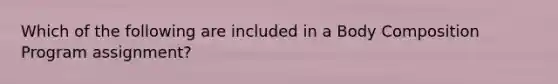 Which of the following are included in a Body Composition Program assignment?