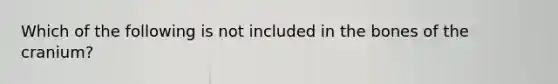 Which of the following is not included in the bones of the cranium?