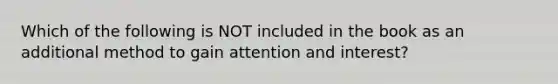 Which of the following is NOT included in the book as an additional method to gain attention and interest?