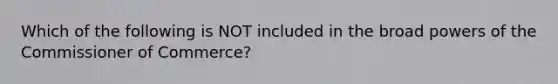 Which of the following is NOT included in the broad powers of the Commissioner of Commerce?