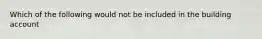 Which of the following would not be included in the building account