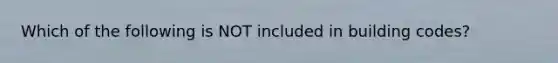 Which of the following is NOT included in building codes?