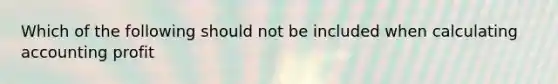 Which of the following should not be included when calculating accounting profit