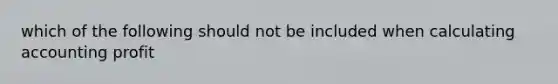 which of the following should not be included when calculating accounting profit