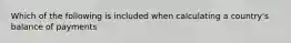 Which of the following is included when calculating a country's balance of payments