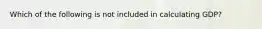 Which of the following is not included in calculating GDP?