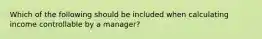 Which of the following should be included when calculating income controllable by a manager?