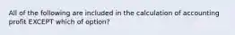 All of the following are included in the calculation of accounting profit EXCEPT which of option?