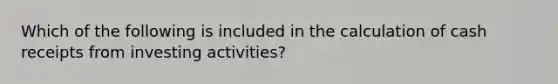 Which of the following is included in the calculation of cash receipts from investing activities?