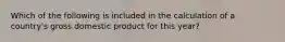 Which of the following is included in the calculation of a country's gross domestic product for this year?